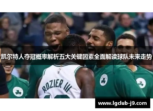 凯尔特人夺冠概率解析五大关键因素全面解读球队未来走势