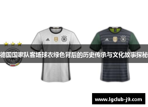 德国国家队客场球衣绿色背后的历史传承与文化故事探秘