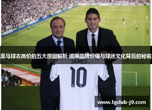 皇马球衣高价的五大原因解析 追溯品牌价值与球迷文化背后的秘密