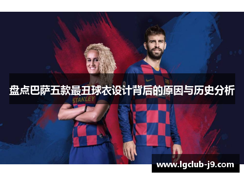 盘点巴萨五款最丑球衣设计背后的原因与历史分析