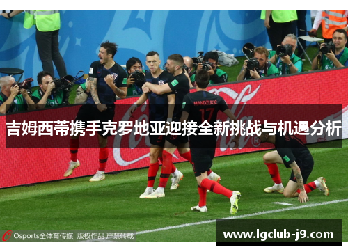 吉姆西蒂携手克罗地亚迎接全新挑战与机遇分析