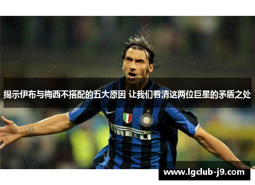 揭示伊布与梅西不搭配的五大原因 让我们看清这两位巨星的矛盾之处