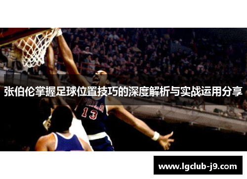张伯伦掌握足球位置技巧的深度解析与实战运用分享