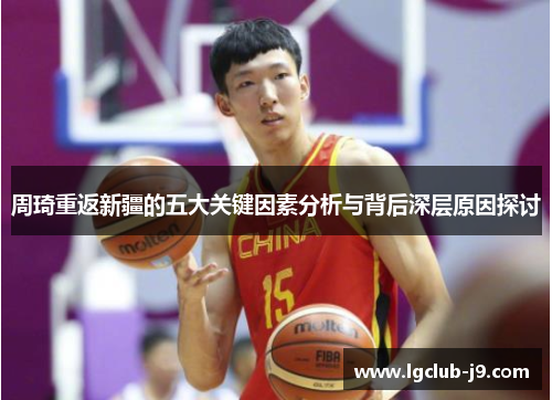 周琦重返新疆的五大关键因素分析与背后深层原因探讨