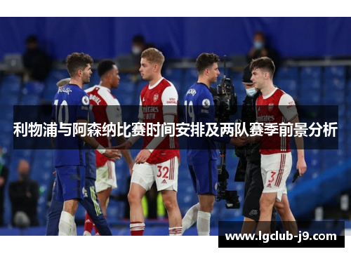 利物浦与阿森纳比赛时间安排及两队赛季前景分析