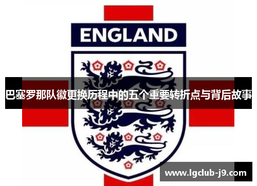 巴塞罗那队徽更换历程中的五个重要转折点与背后故事